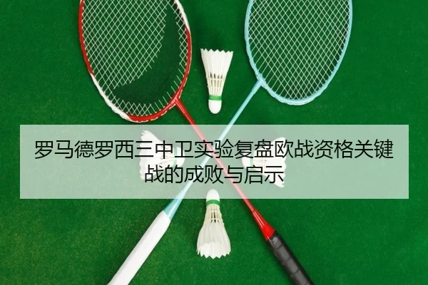 罗马德罗西三中卫实验复盘欧战资格关键战的成败与启示