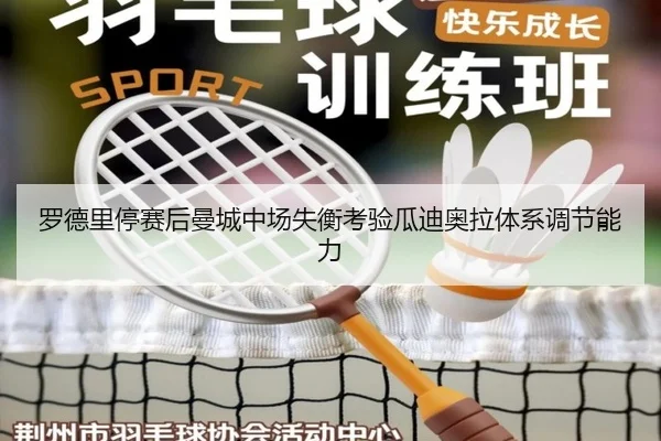 罗德里停赛后曼城中场失衡考验瓜迪奥拉体系调节能力