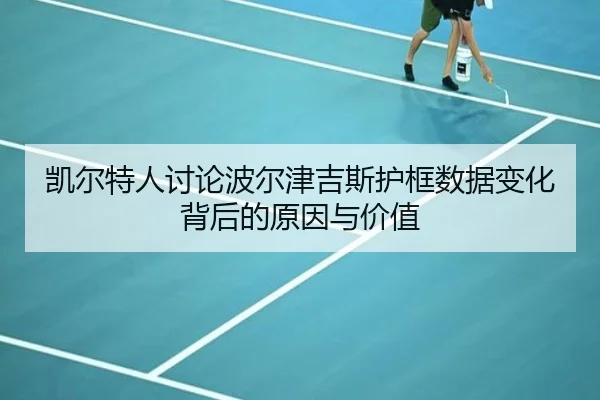 凯尔特人讨论波尔津吉斯护框数据变化背后的原因与价值