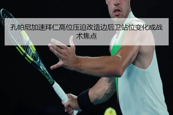 孔帕尼加速拜仁高位压迫改造边后卫站位变化成战术焦点