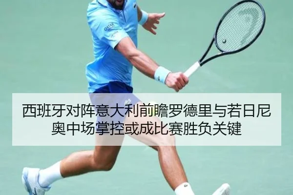 西班牙对阵意大利前瞻罗德里与若日尼奥中场掌控或成比赛胜负关键