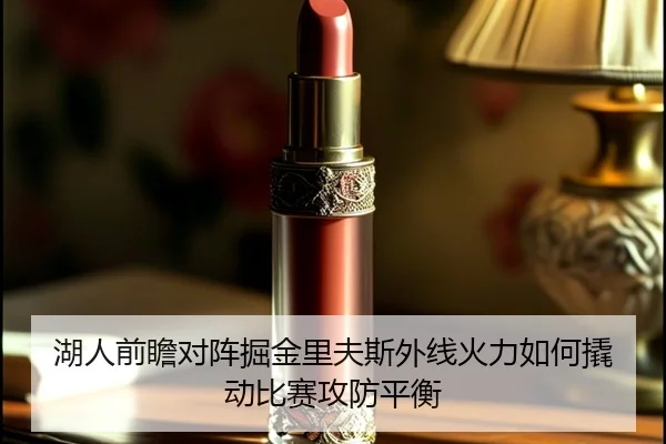 湖人前瞻对阵掘金里夫斯外线火力如何撬动比赛攻防平衡