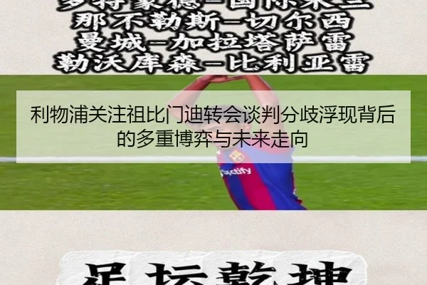 利物浦关注祖比门迪转会谈判分歧浮现背后的多重博弈与未来走向