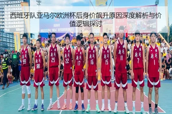 西班牙队亚马尔欧洲杯后身价飙升原因深度解析与价值逻辑探讨
