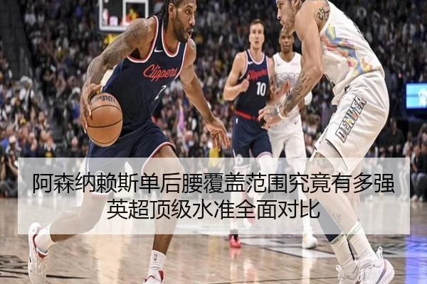 阿森纳赖斯单后腰覆盖范围究竟有多强英超顶级水准全面对比
