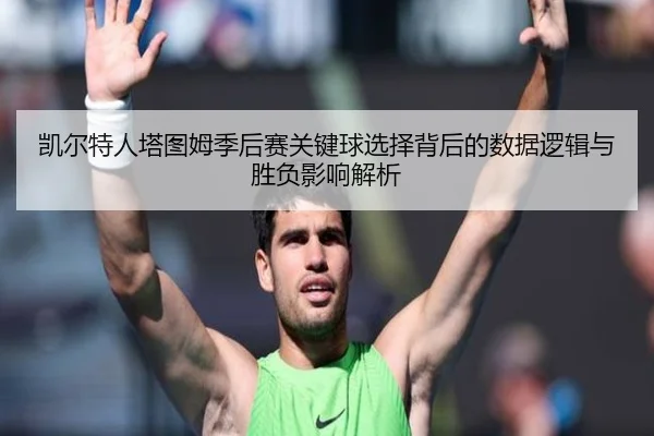 凯尔特人塔图姆季后赛关键球选择背后的数据逻辑与胜负影响解析