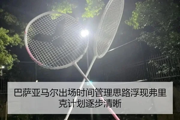 巴萨亚马尔出场时间管理思路浮现弗里克计划逐步清晰