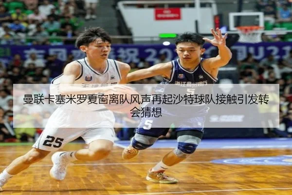 曼联卡塞米罗夏窗离队风声再起沙特球队接触引发转会猜想