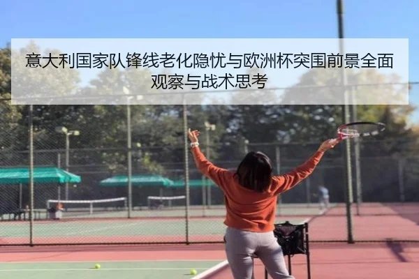 意大利国家队锋线老化隐忧与欧洲杯突围前景全面观察与战术思考
