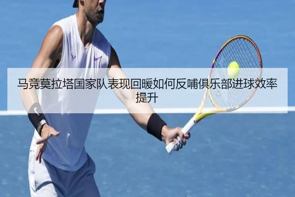 马竞莫拉塔国家队表现回暖如何反哺俱乐部进球效率提升