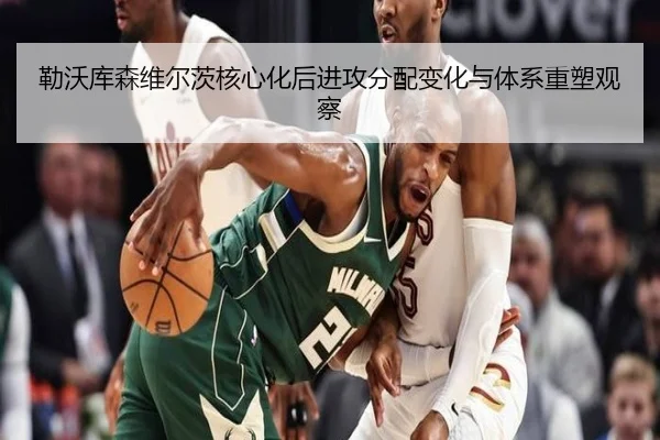 勒沃库森维尔茨核心化后进攻分配变化与体系重塑观察