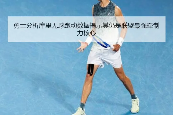 勇士分析库里无球跑动数据揭示其仍是联盟最强牵制力核心