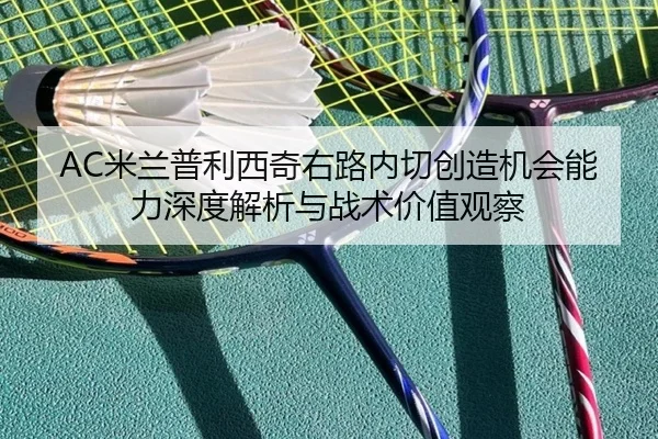 AC米兰普利西奇右路内切创造机会能力深度解析与战术价值观察
