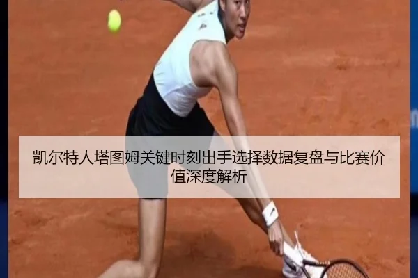 凯尔特人塔图姆关键时刻出手选择数据复盘与比赛价值深度解析