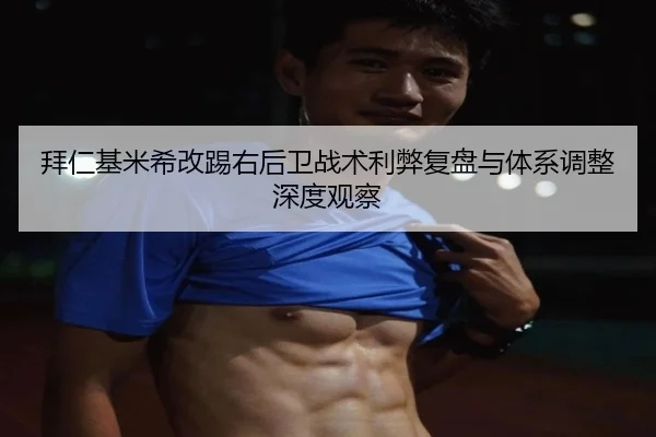 拜仁基米希改踢右后卫战术利弊复盘与体系调整深度观察