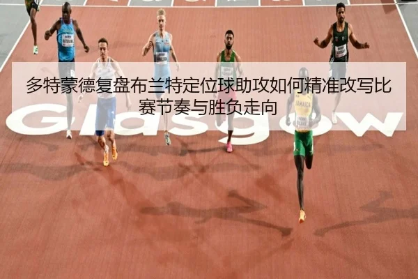 多特蒙德复盘布兰特定位球助攻如何精准改写比赛节奏与胜负走向
