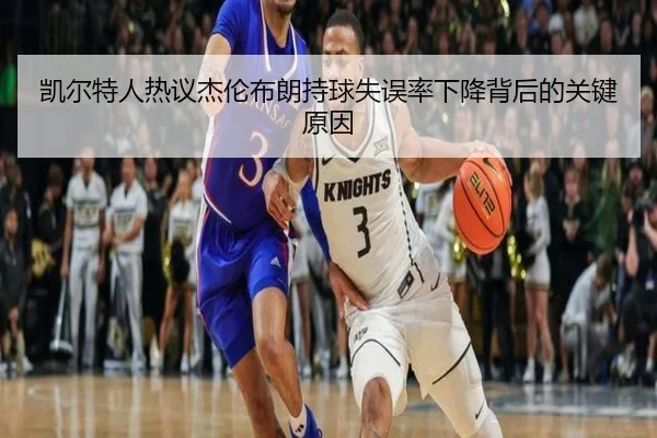 凯尔特人热议杰伦布朗持球失误率下降背后的关键原因