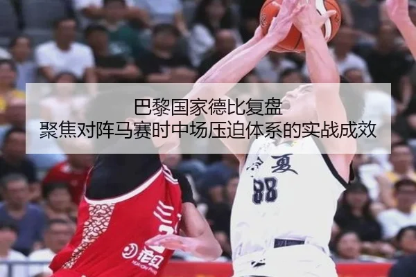 巴黎国家德比复盘 聚焦对阵马赛时中场压迫体系的实战成效