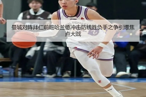 曼城对阵拜仁前瞻哈兰德冲击防线胜负手之争引爆焦点大战