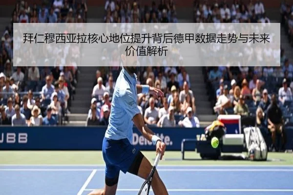 拜仁穆西亚拉核心地位提升背后德甲数据走势与未来价值解析