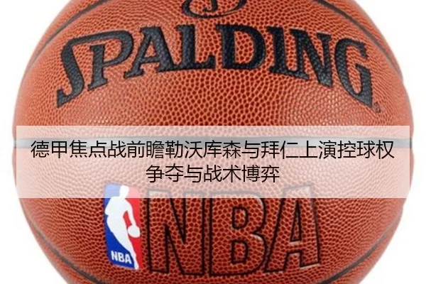 德甲焦点战前瞻勒沃库森与拜仁上演控球权争夺与战术博弈